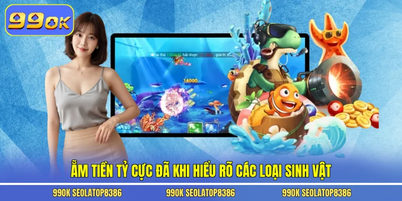 Ẵm tiền tỷ cực đã khi hiểu rõ các loại sinh vật