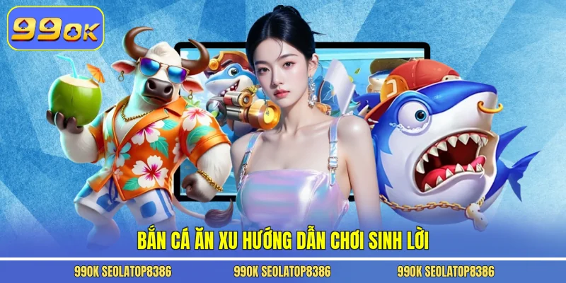 Bắn cá ăn xu hướng dẫn chơi sinh lời