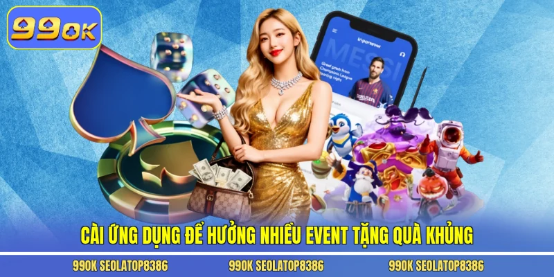 Cài ứng dụng để hưởng nhiều event tặng quà khủng