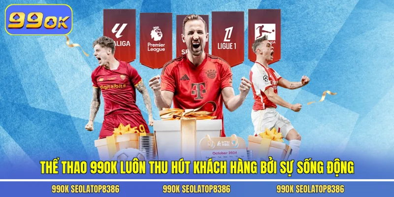 Thể thao 99ok luôn thu hút khách hàng bởi sự sống động