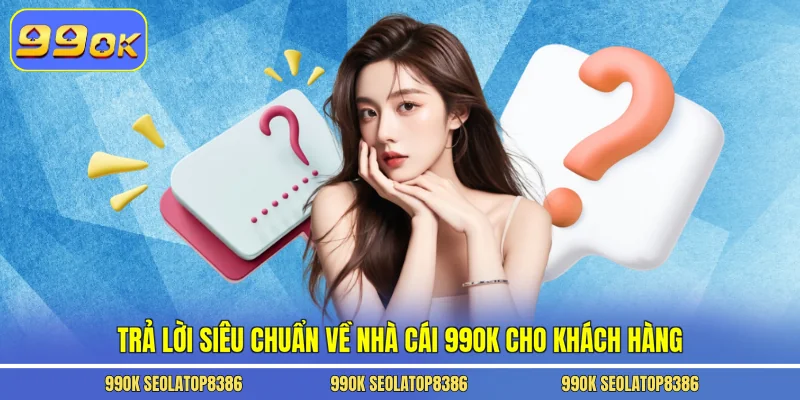 Trả lời siêu chuẩn về nhà cái 99ok cho khách hàng