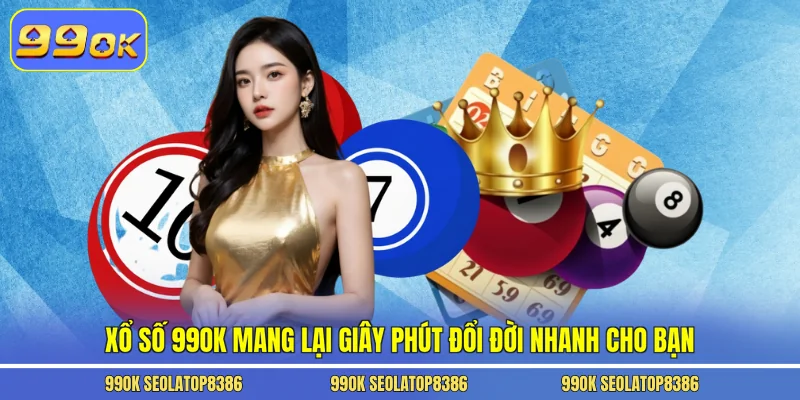 Xổ số 99ok mang lại giây phút đổi đời nhanh cho bạn
